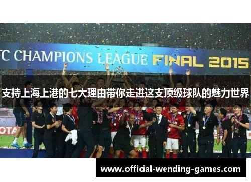 支持上海上港的七大理由带你走进这支顶级球队的魅力世界