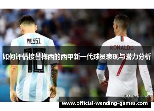 如何评估接替梅西的西甲新一代球员表现与潜力分析