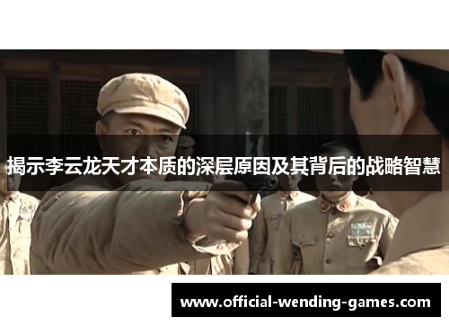 揭示李云龙天才本质的深层原因及其背后的战略智慧