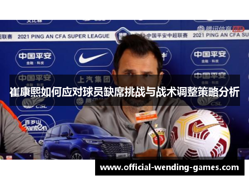 崔康熙如何应对球员缺席挑战与战术调整策略分析
