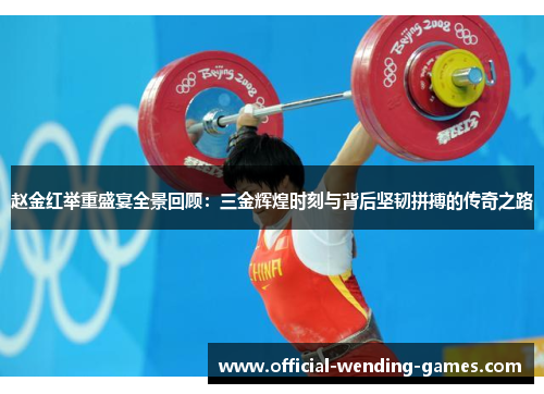 赵金红举重盛宴全景回顾：三金辉煌时刻与背后坚韧拼搏的传奇之路