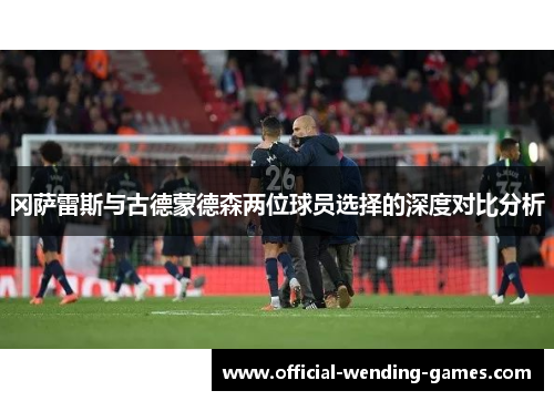 冈萨雷斯与古德蒙德森两位球员选择的深度对比分析