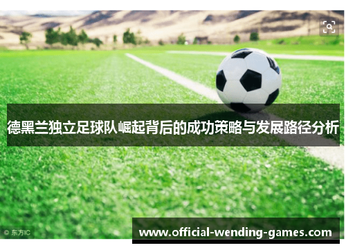 德黑兰独立足球队崛起背后的成功策略与发展路径分析