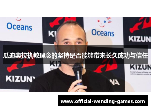 瓜迪奥拉执教理念的坚持是否能够带来长久成功与信任