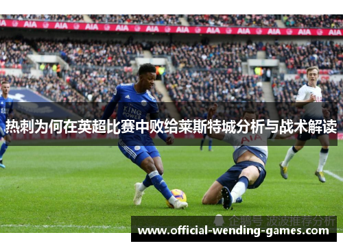 热刺为何在英超比赛中败给莱斯特城分析与战术解读