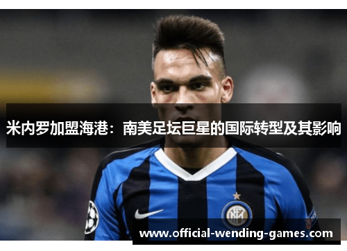 米内罗加盟海港：南美足坛巨星的国际转型及其影响