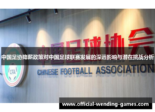 中国足协降薪政策对中国足球联赛发展的深远影响与潜在挑战分析