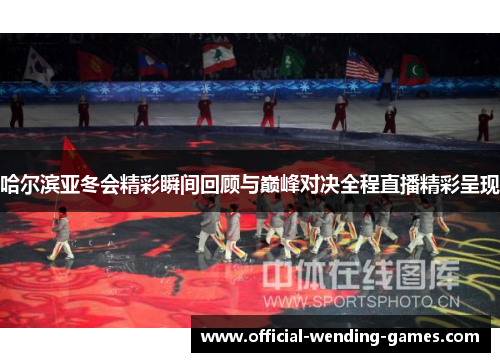 哈尔滨亚冬会精彩瞬间回顾与巅峰对决全程直播精彩呈现