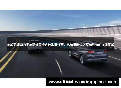 参加亚洲场地脚车锦标赛全方位准备指南：从装备选择到赛前训练的详细步骤