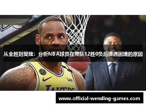 从全胜到受挫：分析NBA球员在带队12胜0负后遭遇困境的原因