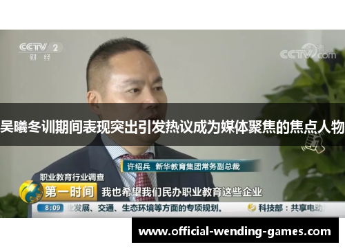 吴曦冬训期间表现突出引发热议成为媒体聚焦的焦点人物