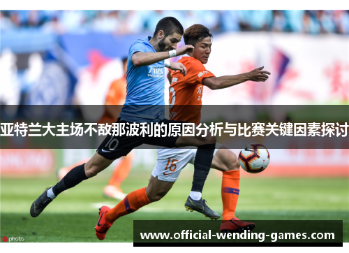 亚特兰大主场不敌那波利的原因分析与比赛关键因素探讨