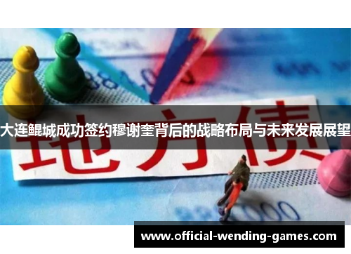 大连鲲城成功签约穆谢奎背后的战略布局与未来发展展望
