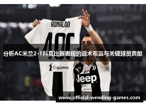 分析AC米兰2-1科莫比赛表现的战术布置与关键球员贡献
