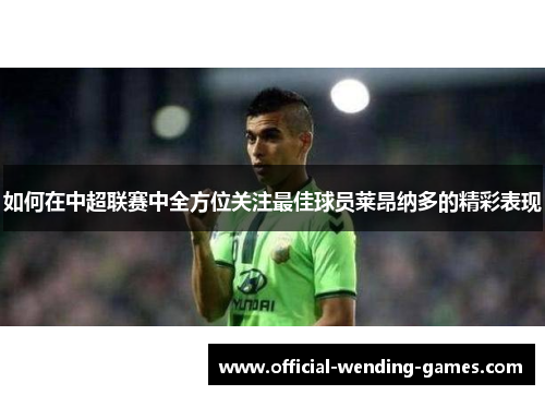 如何在中超联赛中全方位关注最佳球员莱昂纳多的精彩表现