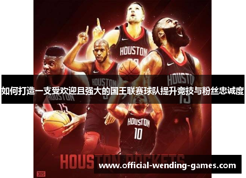 如何打造一支受欢迎且强大的国王联赛球队提升竞技与粉丝忠诚度