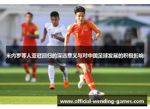 米内罗等人亚冠回归的深远意义与对中国足球发展的积极影响