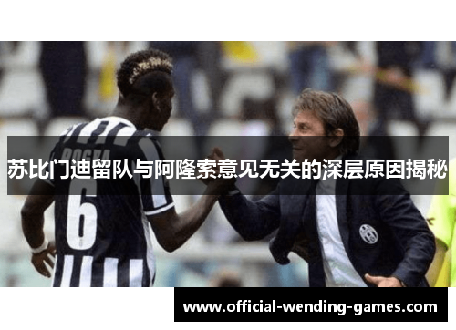 苏比门迪留队与阿隆索意见无关的深层原因揭秘
