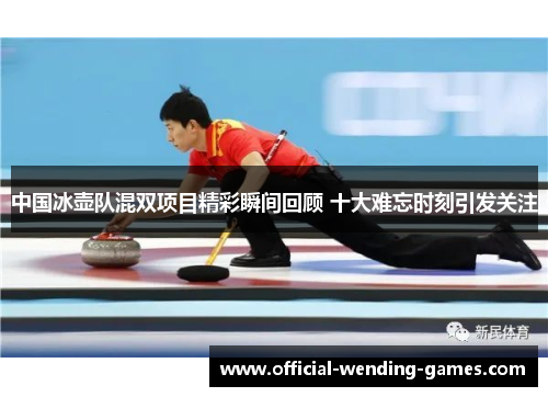 中国冰壶队混双项目精彩瞬间回顾 十大难忘时刻引发关注