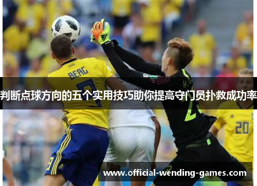 判断点球方向的五个实用技巧助你提高守门员扑救成功率
