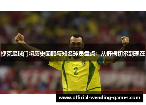 捷克足球门将历史回顾与知名球员盘点：从舒梅切尔到现在