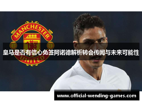 皇马是否有信心免签阿诺德解析转会传闻与未来可能性