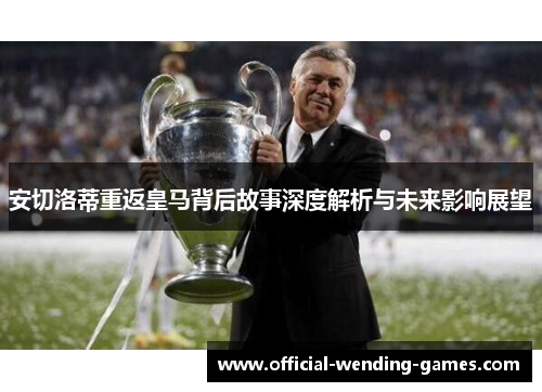 安切洛蒂重返皇马背后故事深度解析与未来影响展望