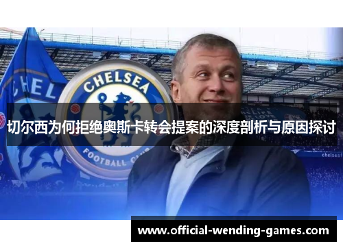 切尔西为何拒绝奥斯卡转会提案的深度剖析与原因探讨