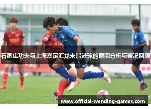 石家庄功夫与上海嘉定汇龙未能进球的原因分析与赛况回顾