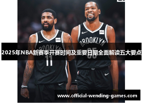 2025年NBA新赛季开赛时间及重要日期全面解读五大要点