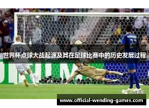 世界杯点球大战起源及其在足球比赛中的历史发展过程
