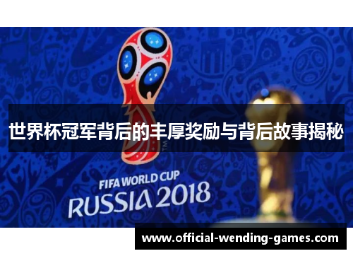 世界杯冠军背后的丰厚奖励与背后故事揭秘
