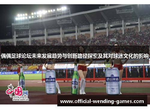 偶偶足球论坛未来发展趋势与创新路径探索及其对球迷文化的影响