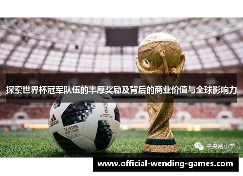 探索世界杯冠军队伍的丰厚奖励及背后的商业价值与全球影响力