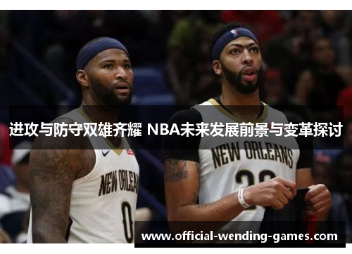 进攻与防守双雄齐耀 NBA未来发展前景与变革探讨