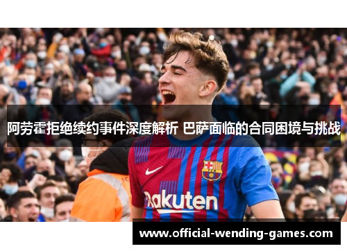 阿劳霍拒绝续约事件深度解析 巴萨面临的合同困境与挑战