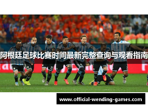 阿根廷足球比赛时间最新完整查询与观看指南