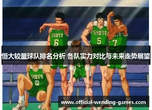 恒大较量球队排名分析 各队实力对比与未来走势展望
