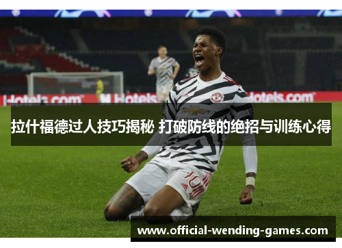拉什福德过人技巧揭秘 打破防线的绝招与训练心得
