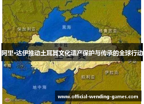 阿里·达伊推动土耳其文化遗产保护与传承的全球行动