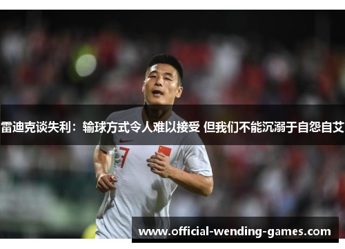雷迪克谈失利：输球方式令人难以接受 但我们不能沉溺于自怨自艾