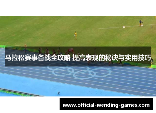 马拉松赛事备战全攻略 提高表现的秘诀与实用技巧