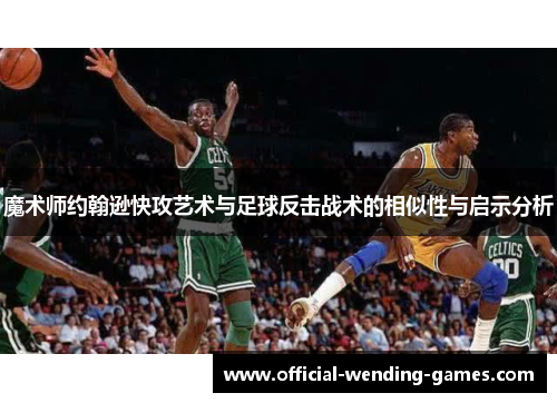 魔术师约翰逊快攻艺术与足球反击战术的相似性与启示分析