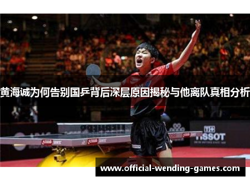 黄海诚为何告别国乒背后深层原因揭秘与他离队真相分析