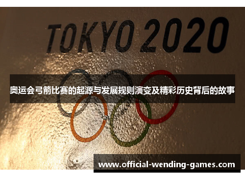 奥运会弓箭比赛的起源与发展规则演变及精彩历史背后的故事