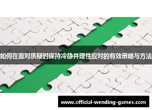 如何在面对质疑时保持冷静并理性应对的有效策略与方法