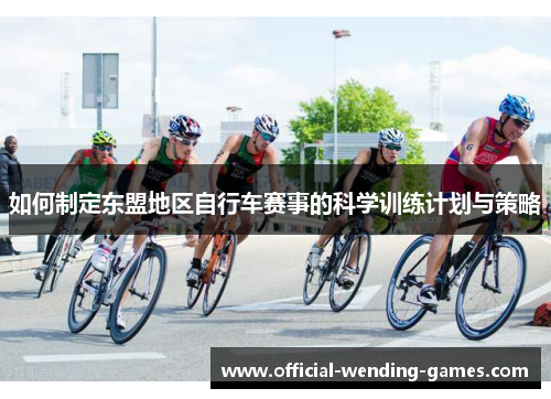 如何制定东盟地区自行车赛事的科学训练计划与策略