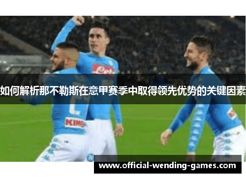 如何解析那不勒斯在意甲赛季中取得领先优势的关键因素