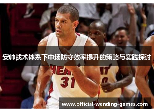 安帅战术体系下中场防守效率提升的策略与实践探讨