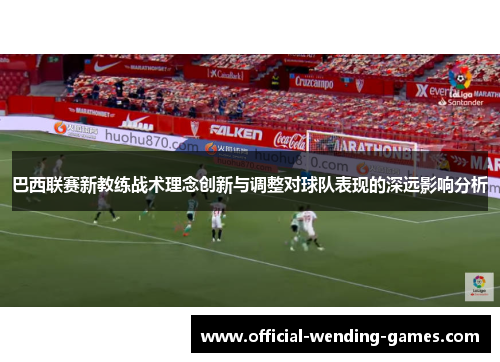 巴西联赛新教练战术理念创新与调整对球队表现的深远影响分析